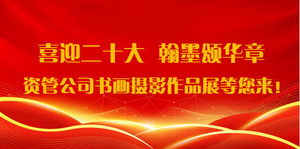 喜迎二十大·翰墨頌華章——資管公司書畫攝影作品展期待您的參與！